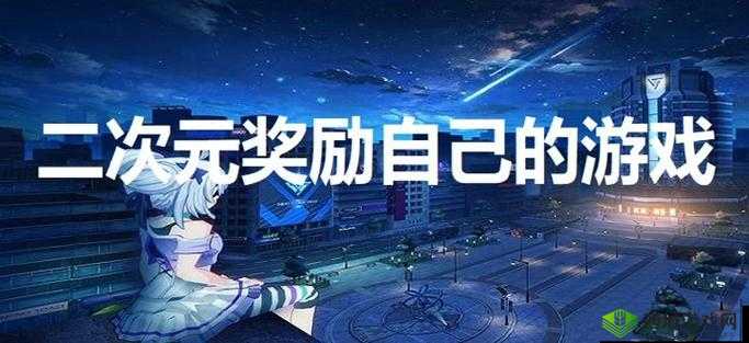 二次元奖励自己的游戏:开启奇幻冒险之旅 畅享独特乐趣体验